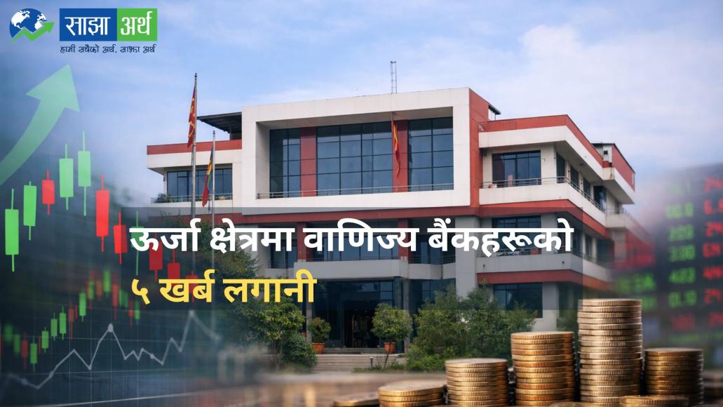 ऊर्जा क्षेत्रमा वाणिज्य बैंकहरूको ५ खर्ब लगानी, राष्ट्र बैंकको लक्ष्य पछ्याउँदै बैंकहरू